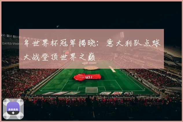 年世界杯冠军揭晓：意大利队点球大战登顶世界之巅