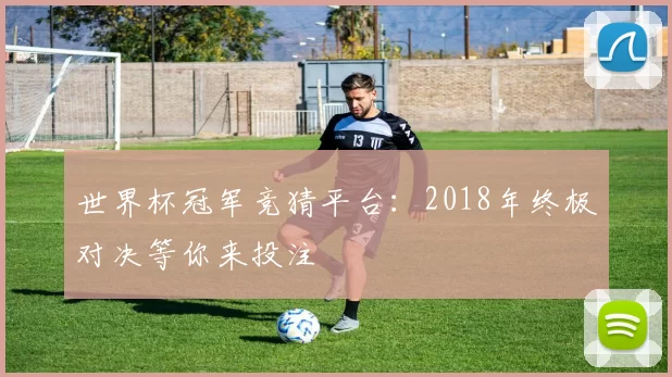 世界杯冠军竞猜平台：2018年终极对决等你来投注