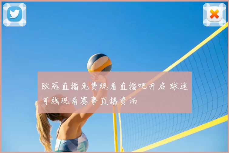 欧冠直播免费观看直播吧开启 球迷可线观看赛事直播资讯