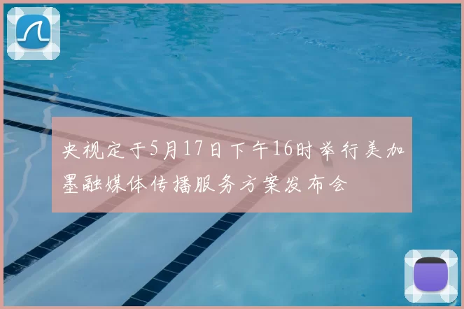 央视定于5月17日下午16时举行美加墨融媒体传播服务方案发布会