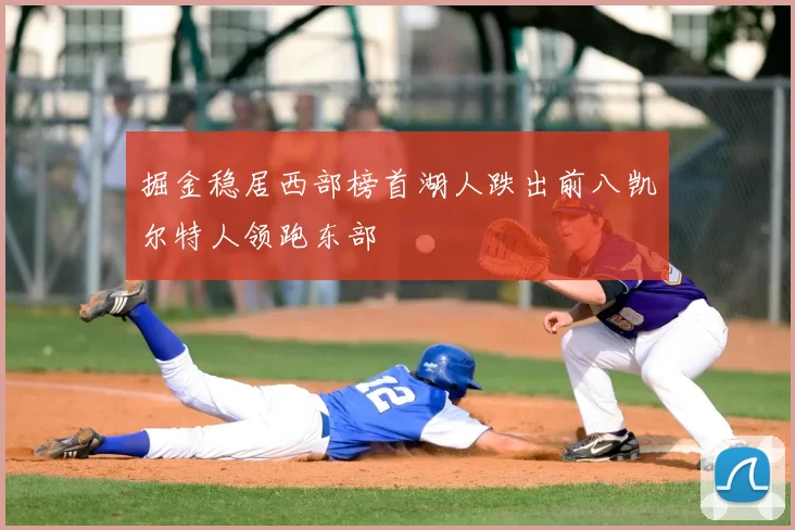 掘金稳居西部榜首湖人跌出前八凯尔特人领跑东部