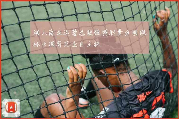 湖人商业运营总裁强调职责分明佩林卡拥有完全自主权
