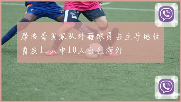 摩洛哥国家队外籍球员占主导地位首发11人中10人出生海外