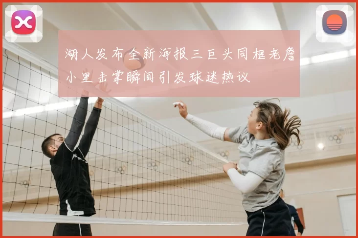 湖人发布全新海报三巨头同框老詹小里击掌瞬间引发球迷热议