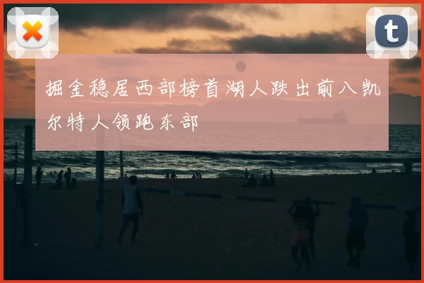 掘金稳居西部榜首湖人跌出前八凯尔特人领跑东部