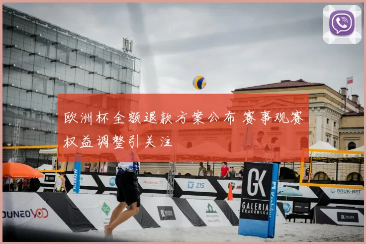 欧洲杯全额退款方案公布 赛事观赛权益调整引关注