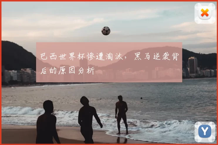 巴西世界杯惨遭淘汰,黑马逆袭背后的原因分析