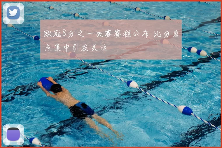欧冠8分之一决赛赛程公布 比分看点集中引发关注