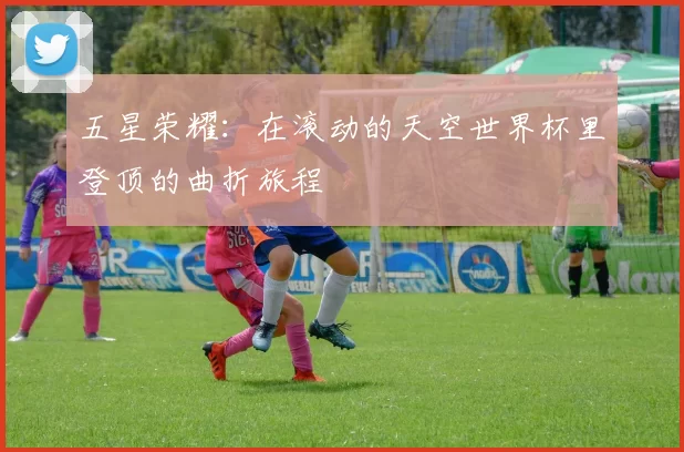 五星荣耀：在滚动的天空世界杯里登顶的曲折旅程
