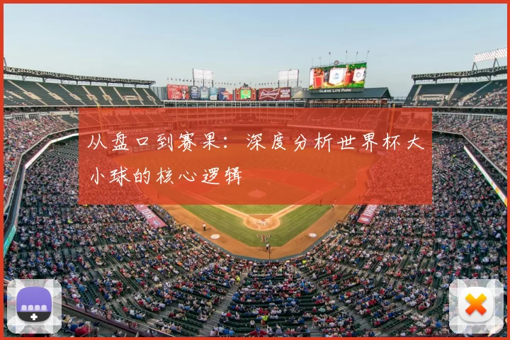 从盘口到赛果：深度分析世界杯大小球的核心逻辑