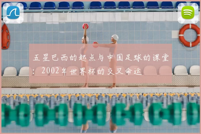 五星巴西的起点与中国足球的课堂：2002年世界杯的交叉命运