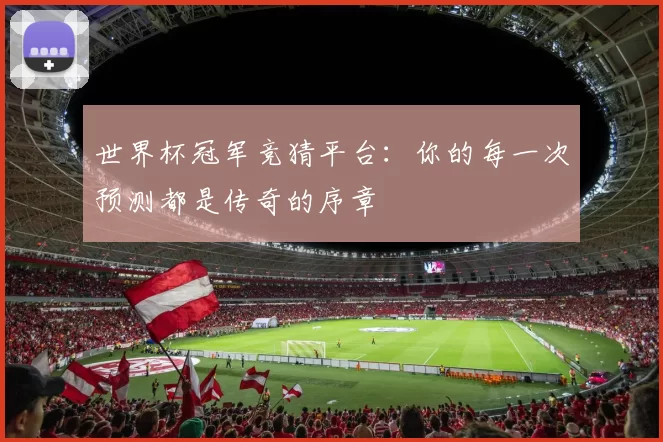 世界杯冠军竞猜平台：你的每一次预测都是传奇的序章