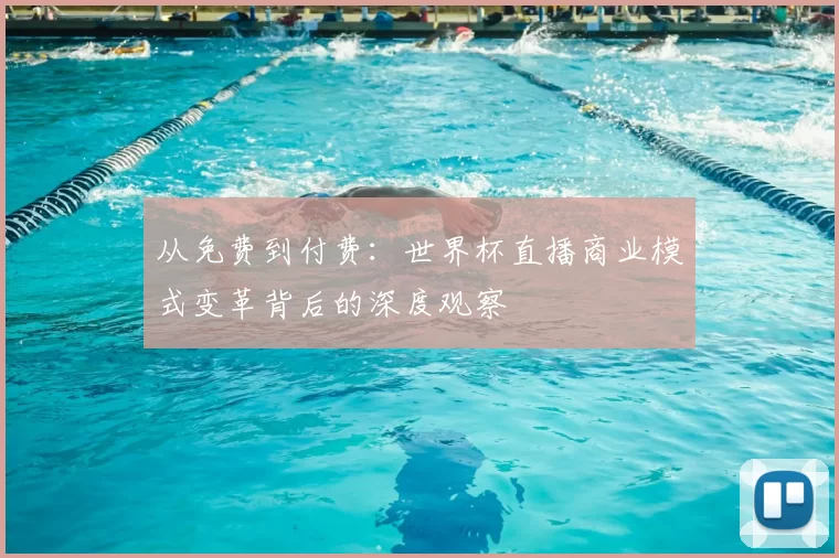 从免费到付费:世界杯直播商业模式变革背后的深度观察