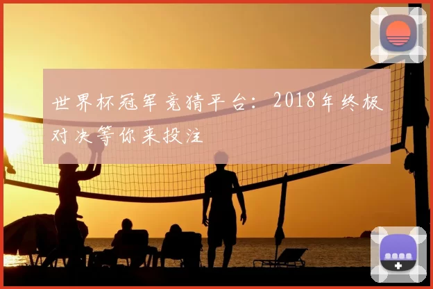 世界杯冠军竞猜平台：2018年终极对决等你来投注
