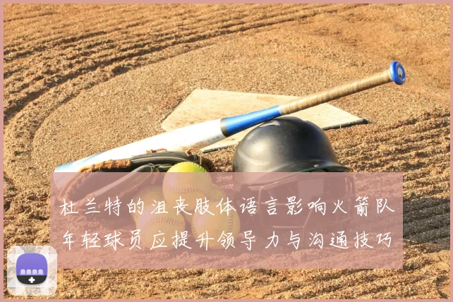 杜兰特的沮丧肢体语言影响火箭队年轻球员应提升领导力与沟通技巧