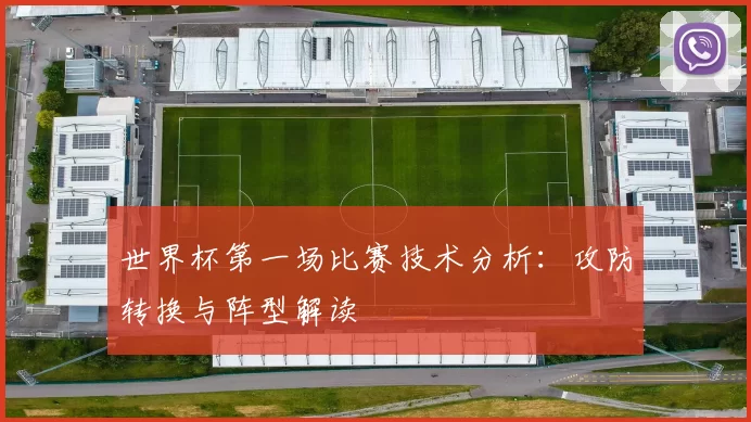 世界杯第一场比赛技术分析：攻防转换与阵型解读