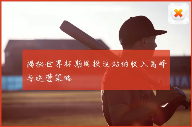 揭秘世界杯期间投注站的收入高峰与运营策略