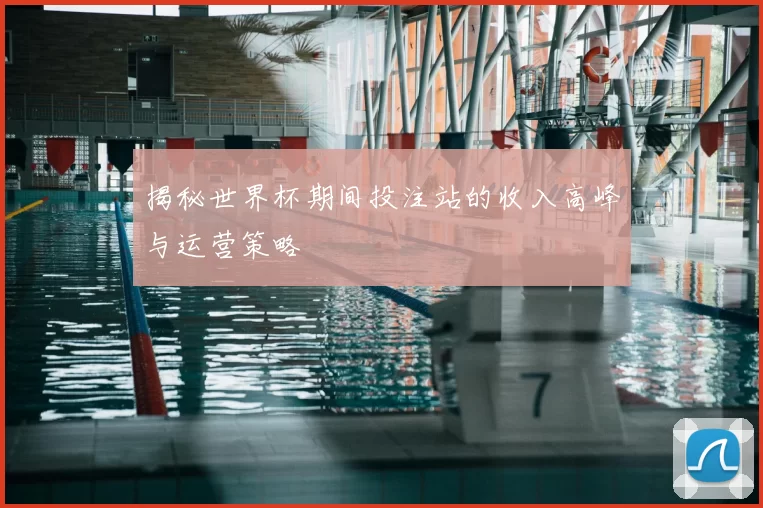 揭秘世界杯期间投注站的收入高峰与运营策略
