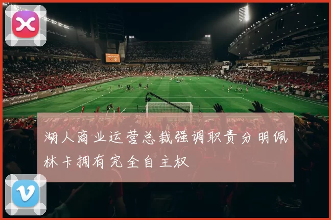 湖人商业运营总裁强调职责分明佩林卡拥有完全自主权