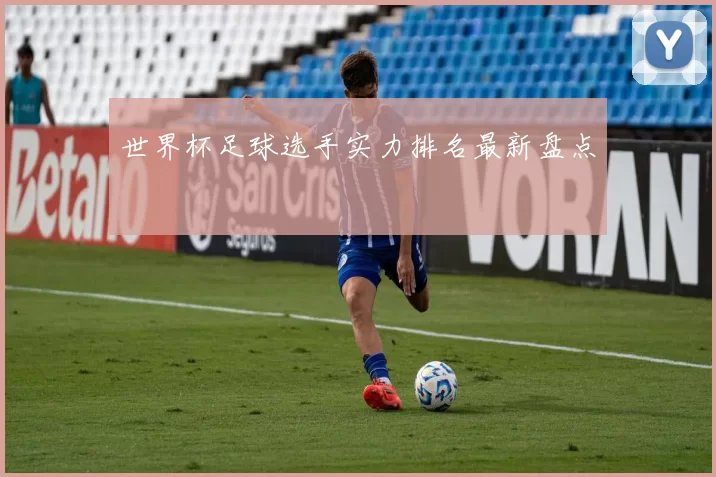 世界杯足球选手实力排名最新盘点