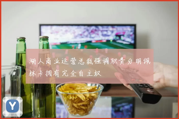 湖人商业运营总裁强调职责分明佩林卡拥有完全自主权