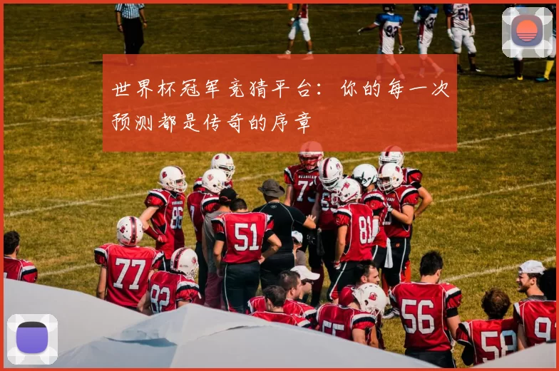 世界杯冠军竞猜平台:你的每一次预测都是传奇的序章