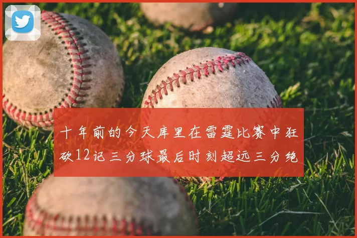 十年前的今天库里在雷霆比赛中狂砍12记三分球最后时刻超远三分绝杀对手