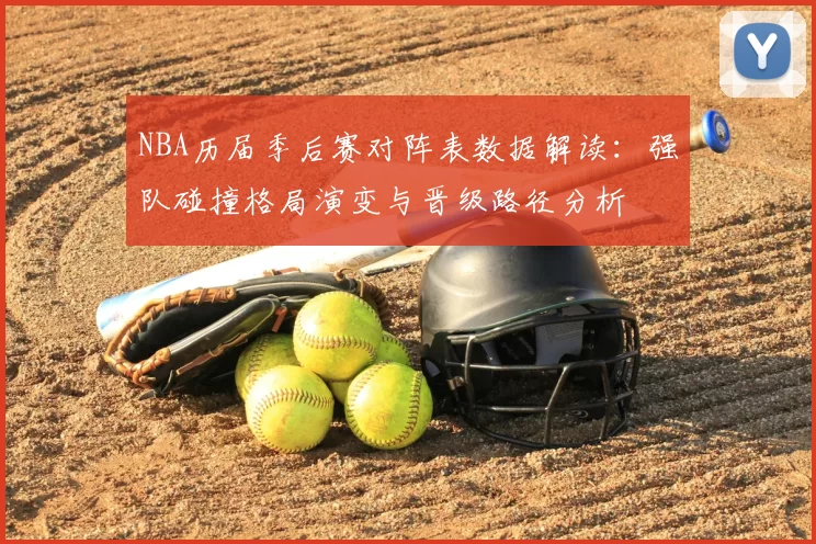 NBA历届季后赛对阵表数据解读：强队碰撞格局演变与晋级路径分析