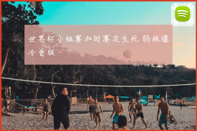 世界杯小组赛加时赛定生死 弱旅爆冷晋级