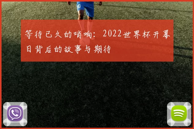 等待已久的哨响:2022世界杯开幕日背后的故事与期待