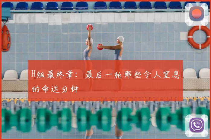 H组最终章:最后一轮那些令人窒息的命运分钟