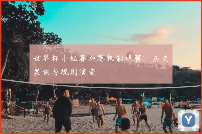 世界杯小组赛加赛机制详解:历史案例与规则演变