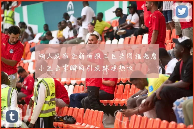 湖人发布全新海报三巨头同框老詹小里击掌瞬间引发球迷热议