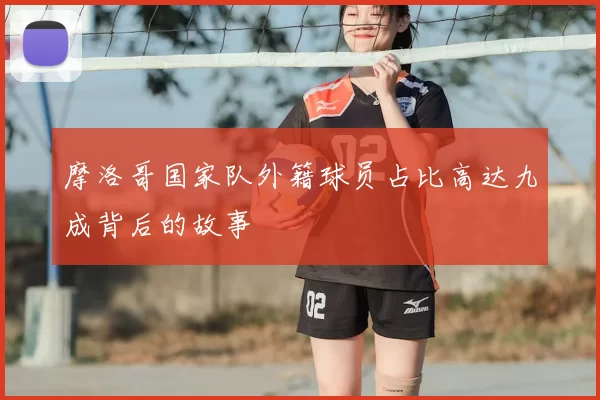 摩洛哥国家队外籍球员占比高达九成背后的故事