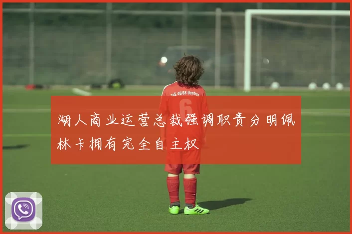 湖人商业运营总裁强调职责分明佩林卡拥有完全自主权
