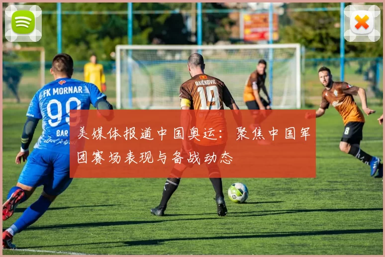 美媒体报道中国奥运:聚焦中国军团赛场表现与备战动态