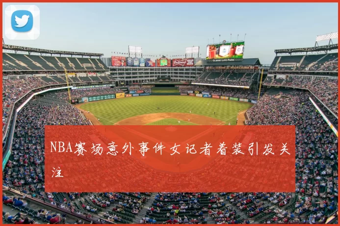 NBA赛场意外事件女记者着装引发关注