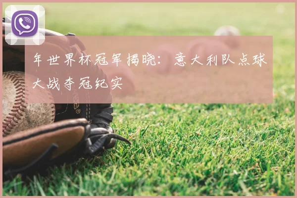 年世界杯冠军揭晓：意大利队点球大战夺冠纪实
