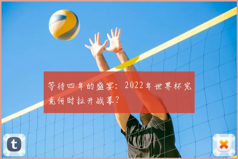 等待四年的盛宴：2022年世界杯究竟何时拉开战幕？