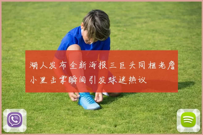 湖人发布全新海报三巨头同框老詹小里击掌瞬间引发球迷热议