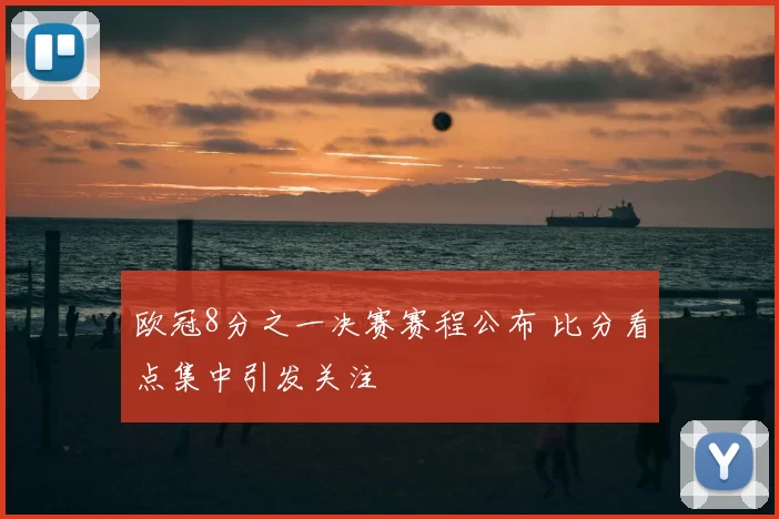 欧冠8分之一决赛赛程公布 比分看点集中引发关注