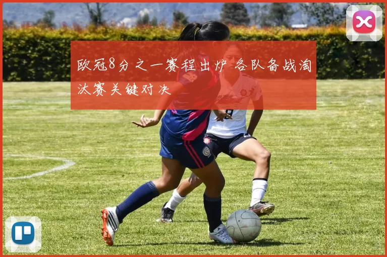 欧冠8分之一赛程出炉 各队备战淘汰赛关键对决