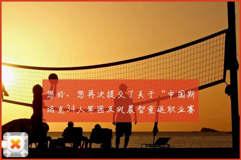 您好,您再次提交了关于“中国斯诺克34人军团及巩晨智重返职业赛”的素材