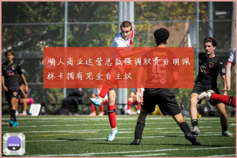 湖人商业运营总裁强调职责分明佩林卡拥有完全自主权