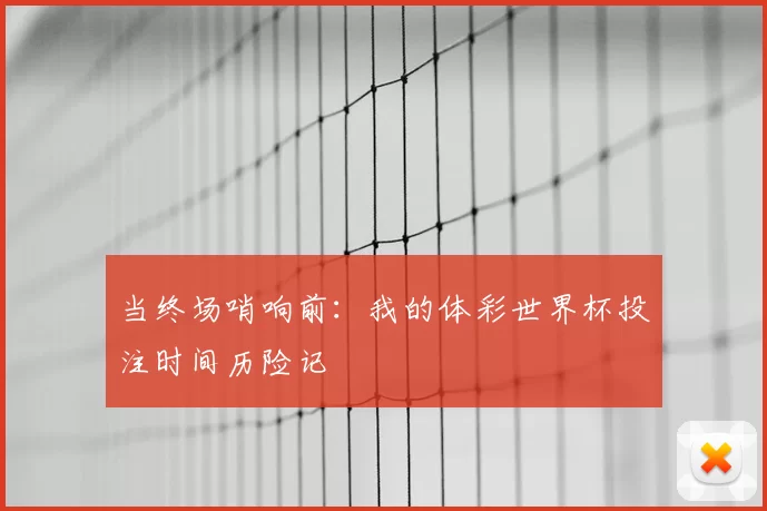 当终场哨响前:我的体彩世界杯投注时间历险记