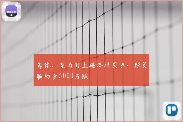 每体：皇马盯上施洛特贝克，球员解约金5000万欧