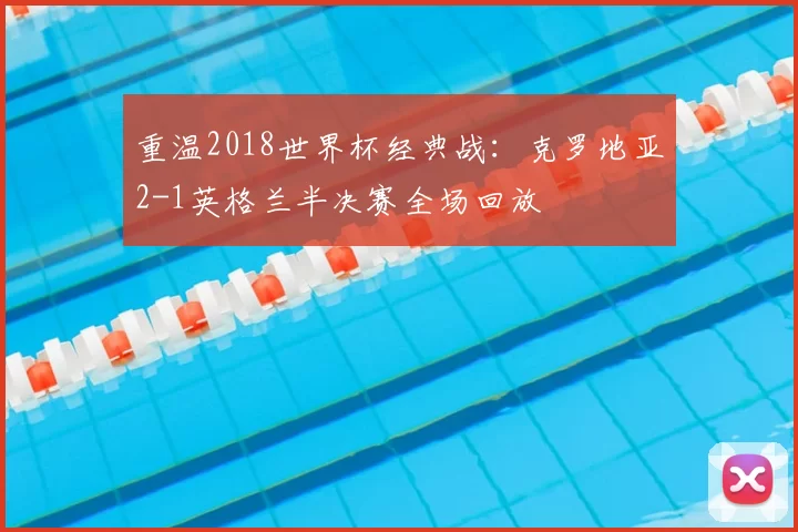 重温2018世界杯经典战:克罗地亚2-1英格兰半决赛全场回放