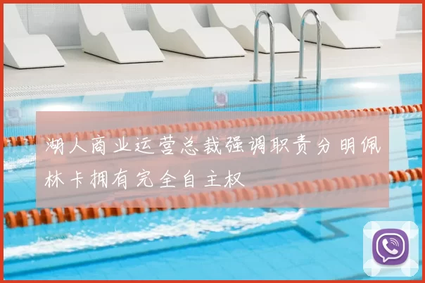湖人商业运营总裁强调职责分明佩林卡拥有完全自主权