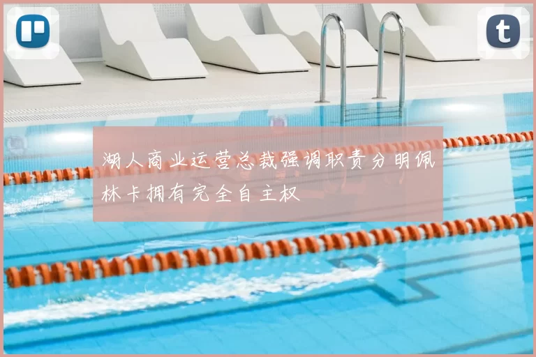 湖人商业运营总裁强调职责分明佩林卡拥有完全自主权