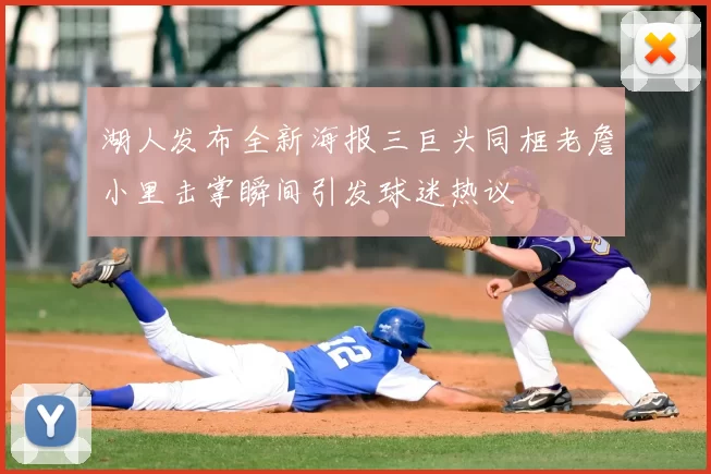 湖人发布全新海报三巨头同框老詹小里击掌瞬间引发球迷热议